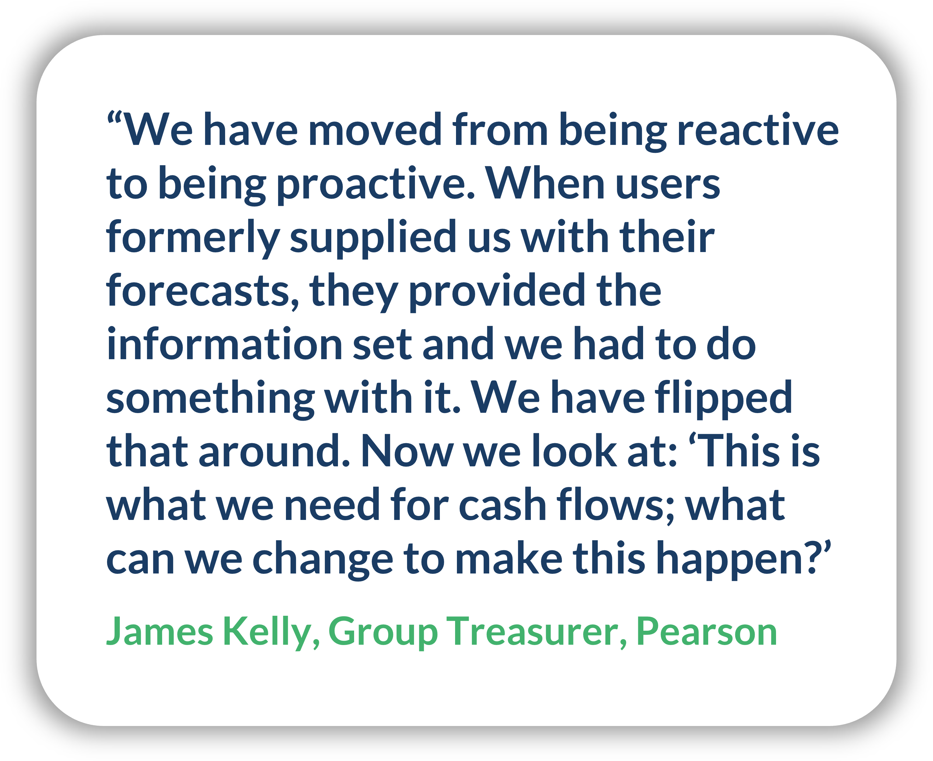A quote from Pearson's Group Treasurer James Kelly about his new cash forecasting process.