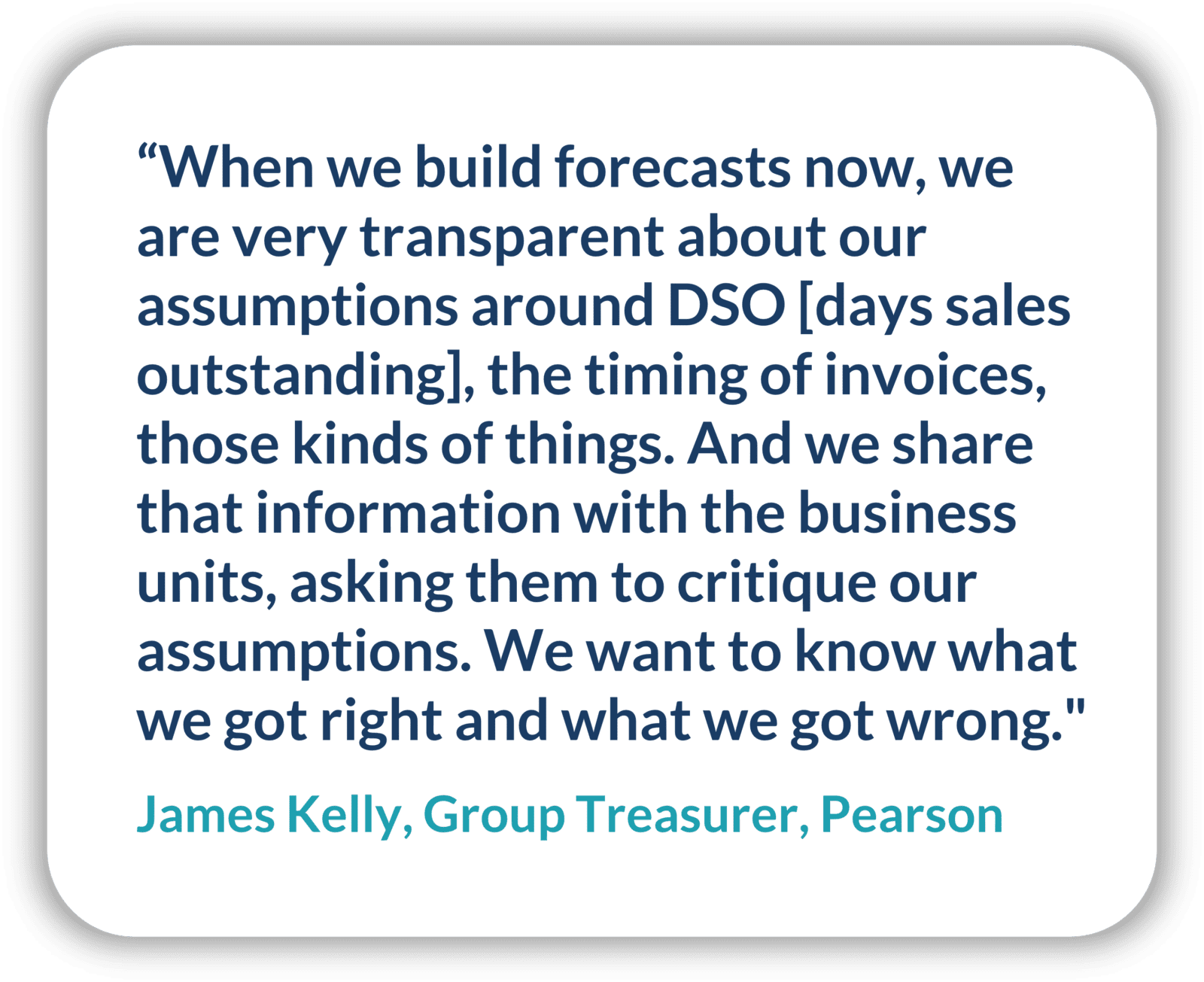 A quote from Pearson's Group Treasurer James Kelly about his new cash forecasting process.